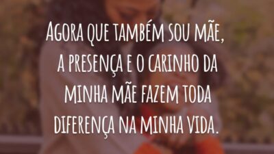 Agora que também sou mãe, a presença e o carinho da minha mãe fazem toda diferença na minha vida.