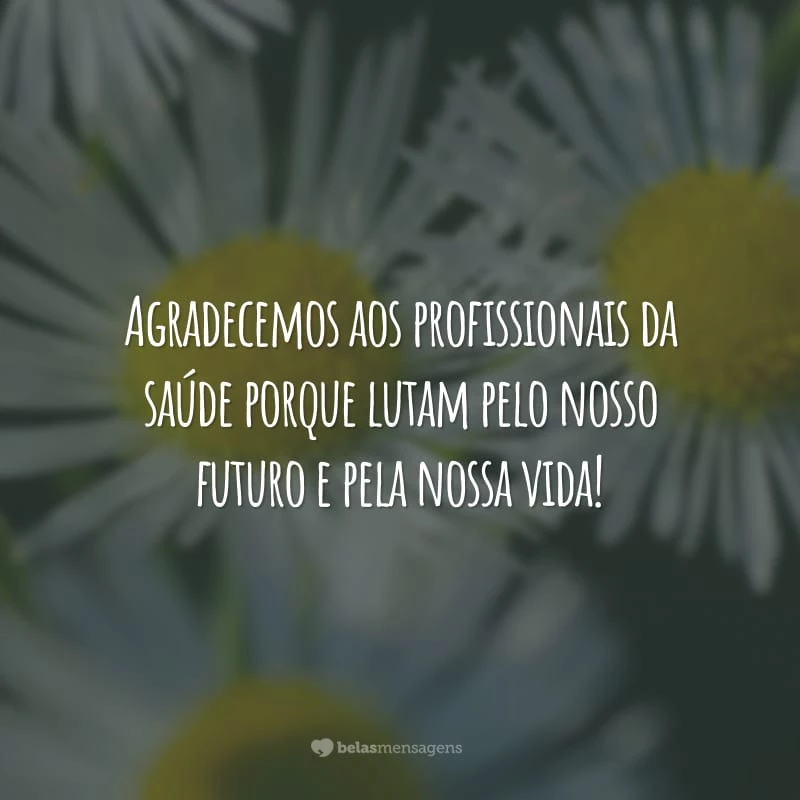 Agradecemos aos profissionais da saúde porque lutam pelo nosso futuro e pela nossa vida!