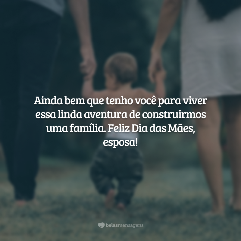 Ainda bem que tenho você para viver essa linda aventura de construirmos uma família. Feliz Dia das Mães, esposa!