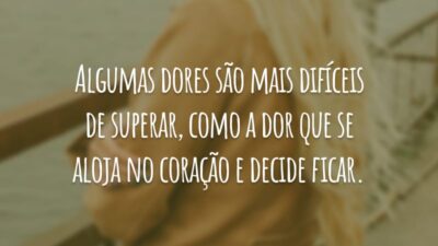 Algumas dores são mais difíceis de superar, como a dor que se aloja no coração e decide ficar.