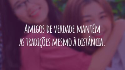 Amigos de verdade mantém as tradições mesmo à distância.
