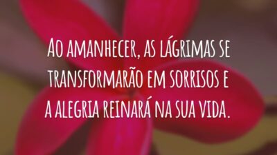 Ao amanhecer, as lágrimas se transformarão em sorrisos e a alegria reinará na sua vida.