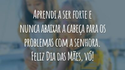 Aprendi a ser forte e nunca abaixar a cabeça para os problemas com a senhora. Feliz Dia das Mães, vó!