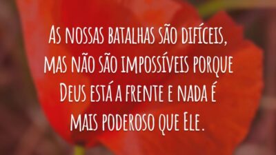 As nossas batalhas são difíceis, mas não são impossíveis porque Deus está a frente e nada é mais poderoso que Ele.