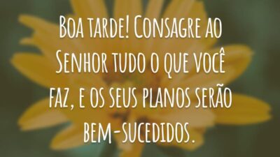 Boa tarde! Consagre ao Senhor tudo o que você faz, e os seus planos serão bem-sucedidos.