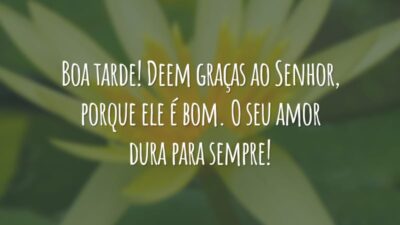 Boa tarde! Deem graças ao Senhor, porque ele é bom. O seu amor dura para sempre!