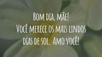 Bom dia, mãe! Você merece os mais lindos dias de sol. Amo você!