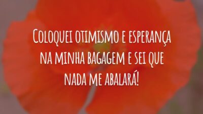 Coloquei otimismo e esperança na minha bagagem e sei que nada me abalará!