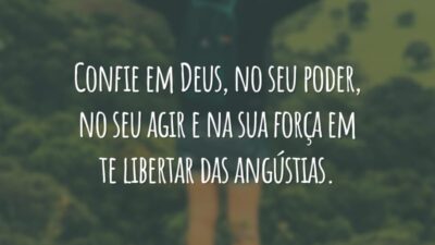Confie em Deus, no seu poder, no seu agir e na sua força em te libertar das angústias.