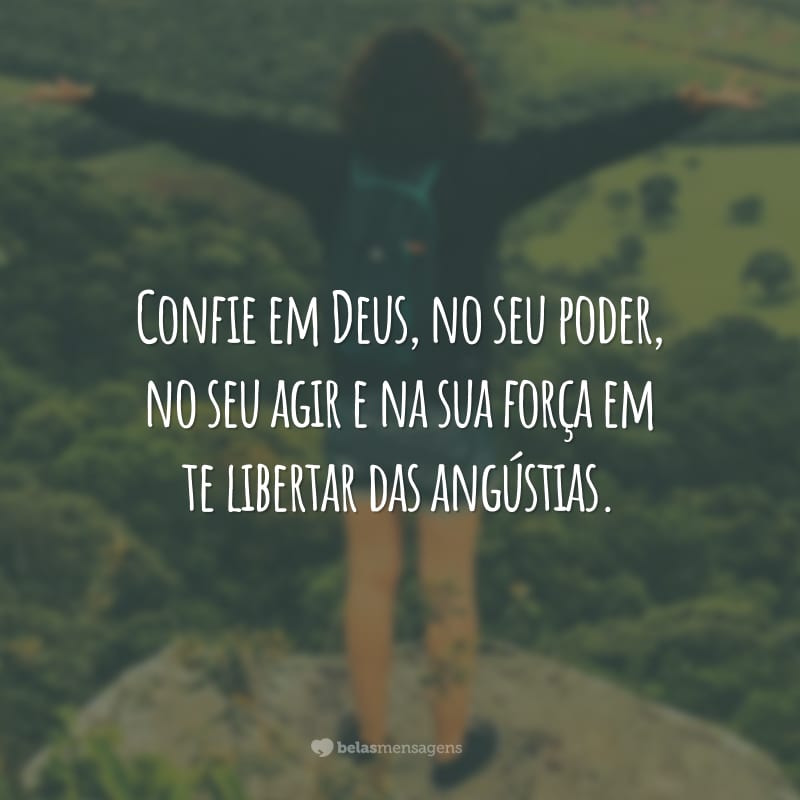 Confie em Deus, no seu poder, no seu agir e na sua força em te libertar das angústias.