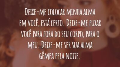 Deixe-me colocar minha alma em você, está certo. Deixe-me puxar você para fora do seu corpo, para o meu. Deixe-me ser sua alma gêmea pela noite.