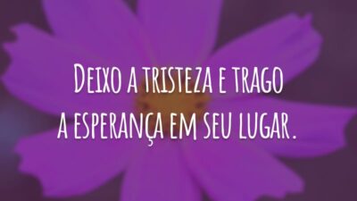 Deixo a tristeza e trago a esperança em seu lugar.