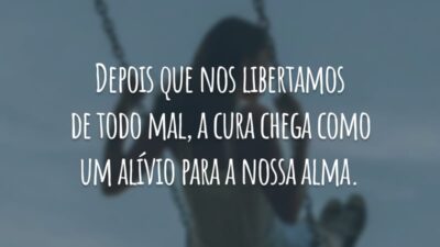 Depois que nos libertamos de todo mal, a cura chega como um alívio para a nossa alma.