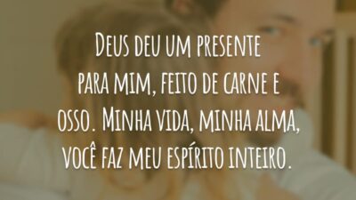 Deus deu um presente para mim, feito de carne e osso. Minha vida, minha alma, você faz meu espírito inteiro.