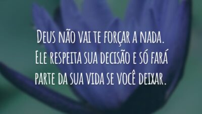 Deus não vai te forçar a nada. Ele respeita sua decisão e só fará parte da sua vida se você deixar.