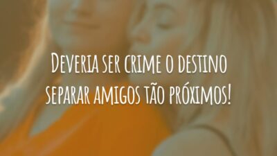 Deveria ser crime o destino separar amigos tão próximos!