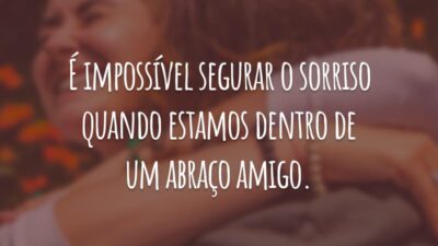 É impossível segurar o sorriso quando estamos dentro de um abraço amigo.
