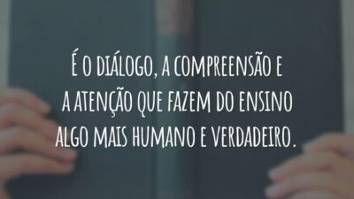 É o diálogo, a compreensão e a atenção que fazem do ensino algo mais humano e verdadeiro.