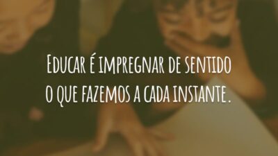 Educar é impregnar de sentido o que fazemos a cada instante.