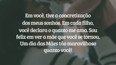 Meu amor, minha vida. Em você, tive a concretização dos meus sonhos. Em cada filho, você declara o quanto me ama. Sou feliz em ver a mãe que você se tornou. Um dia das Mães tão maravilhoso quanto você!