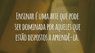 Ensinar é uma arte que pode ser dominada por aqueles que estão dispostos a aprendê-la.