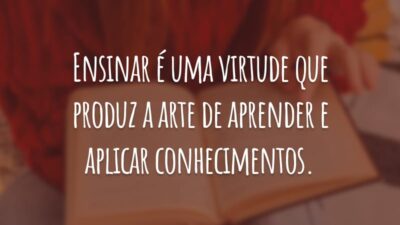 Ensinar é uma virtude que produz a arte de aprender e aplicar conhecimentos.