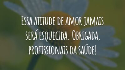 Essa atitude de amor jamais será esquecida. Obrigada, profissionais da saúde!