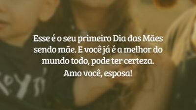Esse é o seu primeiro Dia das Mães sendo mãe. E você já é a melhor do mundo todo, pode ter certeza. Amo você, esposa!