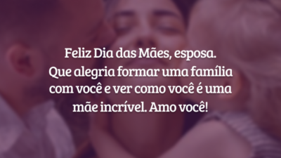 Feliz Dia das Mães, esposa. Que alegria formar uma família com você e ver como você é uma mãe incrível. Amo você!