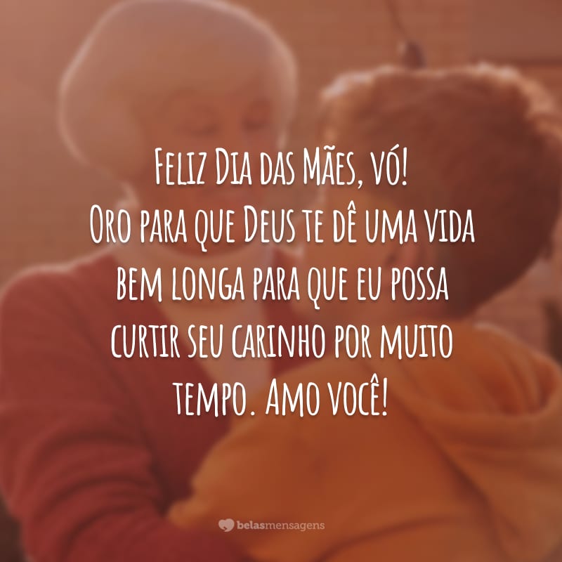 Feliz Dia das Mães, vó! Oro para que Deus te dê uma vida bem longa para que eu possa curtir seu carinho por muito tempo. Amo você!