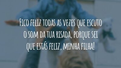 Fico feliz todas as vezes que escuto o som da tua risada, porque sei que estás feliz, minha filha!