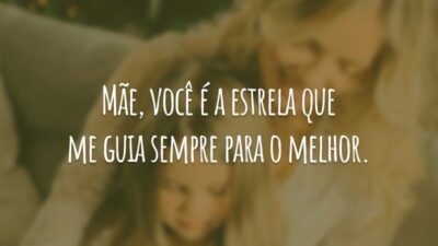 Mãe, você é a estrela que me guia sempre para o melhor.