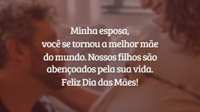 Minha esposa, você se tornou a melhor mãe do mundo. Nossos filhos são abençoados pela sua vida. Feliz Dia das Mães!