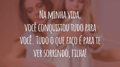 Na minha vida, você conquistou tudo para você. Tudo o que faço é para te ver sorrindo, filha!