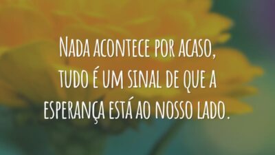Nada acontece por acaso, tudo é um sinal de que a esperança está ao nosso lado.