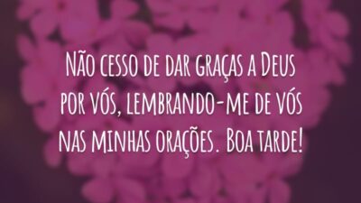 Não cesso de dar graças a Deus por vós, lembrando-me de vós nas minhas orações. Boa tarde!