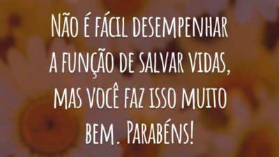 Não é fácil desempenhar a função de salvar vidas, mas você faz isso muito bem. Parabéns!