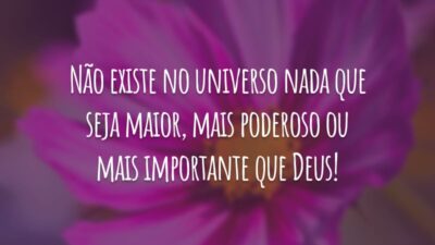 Não existe no universo nada que seja maior, mais poderoso ou mais importante que Deus!