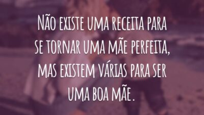 Não existe uma receita para se tornar uma mãe perfeita, mas existem várias para ser uma boa mãe.