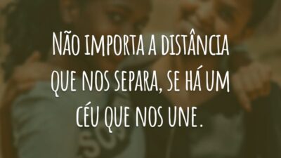 Não importa a distância que nos separa, se há um céu que nos une.