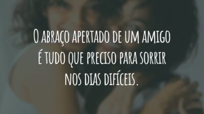O abraço apertado de um amigo é tudo que preciso para sorrir nos dias difíceis.