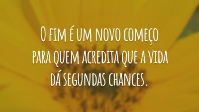 O fim é um novo começo para quem acredita que a vida dá segundas chances.