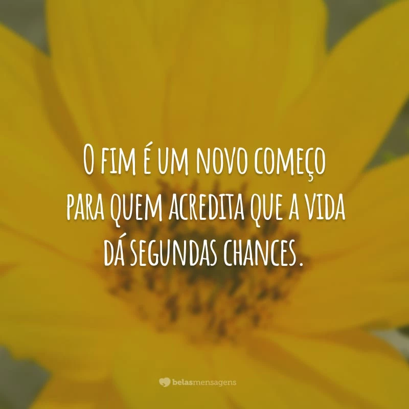 O fim é um novo começo para quem acredita que a vida dá segundas chances.