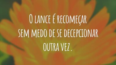 O lance é recomeçar sem medo de se decepcionar outra vez.