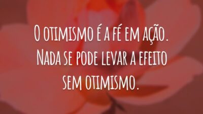 O otimismo é a fé em ação. Nada se pode levar a efeito sem otimismo.