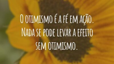 O otimismo é a fé em ação. Nada se pode levar a efeito sem otimismo.