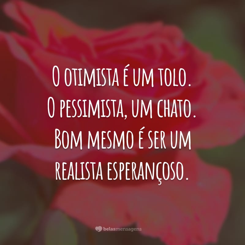 O otimista é um tolo. O pessimista, um chato. Bom mesmo é ser um realista esperançoso.