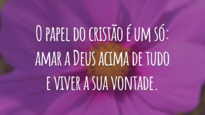 O papel do cristão é um só: amar a Deus acima de tudo e viver a sua vontade.