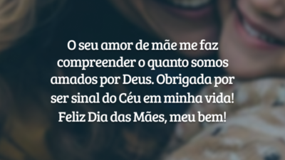 O seu amor de mãe me faz compreender o quanto somos amados por Deus. Obrigada por ser sinal do Céu em minha vida! Feliz Dia das Mães, meu bem!