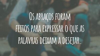 Os abraços foram feitos para expressar o que as palavras deixam a desejar.